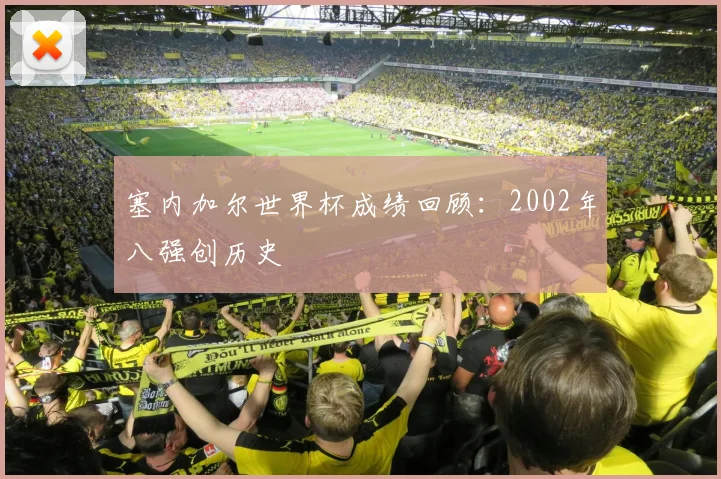 塞内加尔世界杯成绩回顾：2002年八强创历史