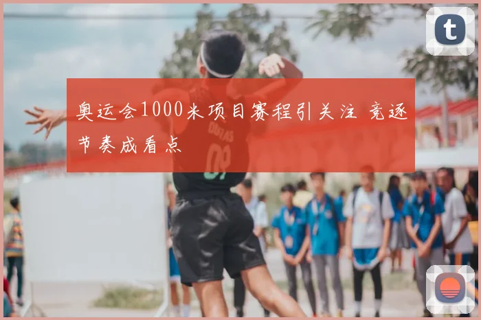 奥运会1000米项目赛程引关注 竞逐节奏成看点