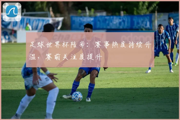 足球世界杯陪率:赛事热度持续升温,赛前关注度提升