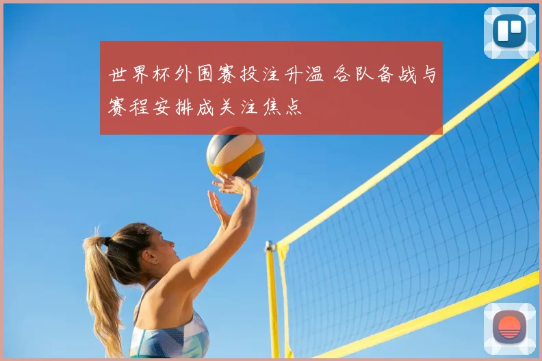 世界杯外围赛投注升温 各队备战与赛程安排成关注焦点