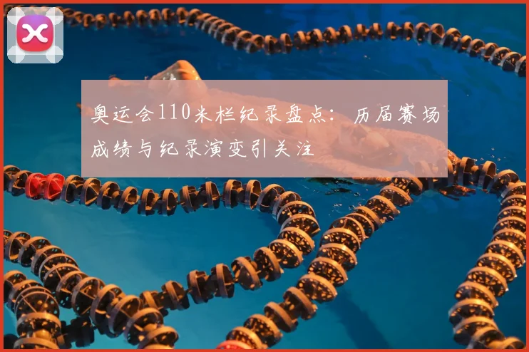 奥运会110米栏纪录盘点：历届赛场成绩与纪录演变引关注