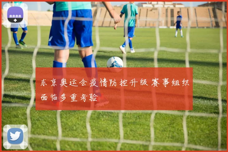 东京奥运会疫情防控升级 赛事组织面临多重考验