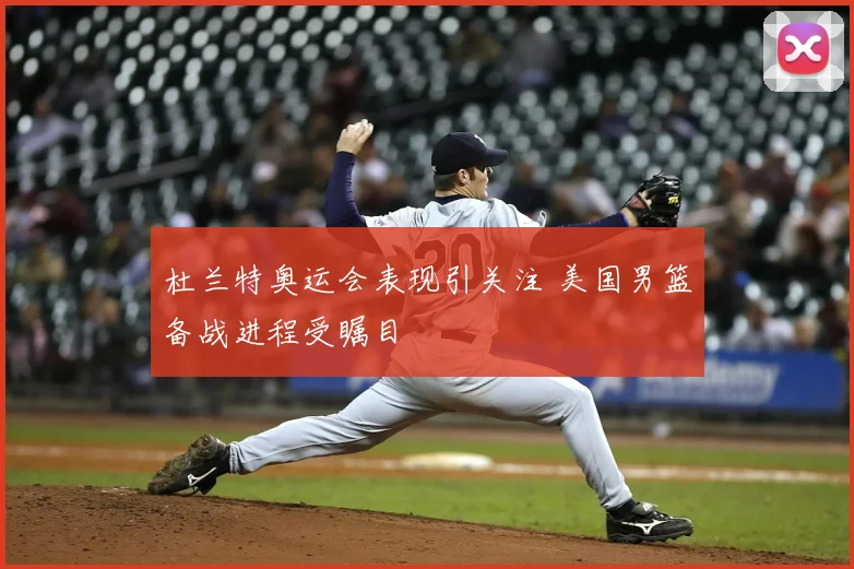 杜兰特奥运会表现引关注 美国男篮备战进程受瞩目