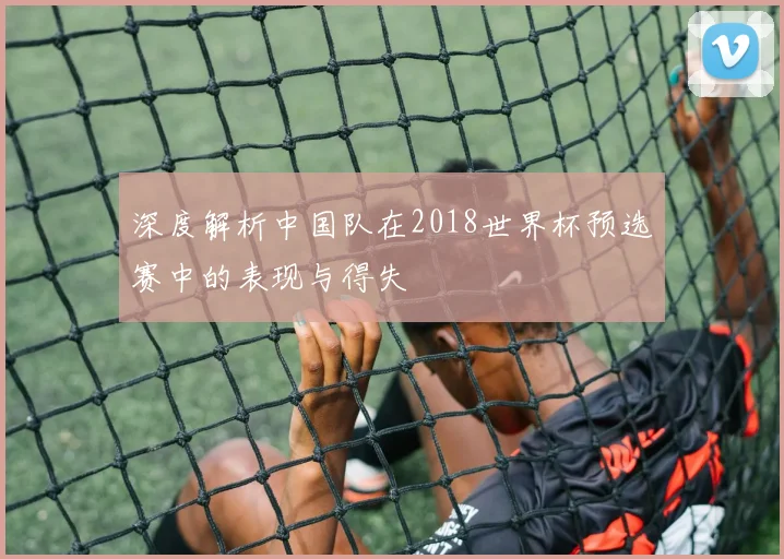 深度解析中国队在2018世界杯预选赛中的表现与得失