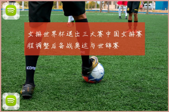 女排世界杯退出三大赛中国女排赛程调整后备战奥运与世锦赛