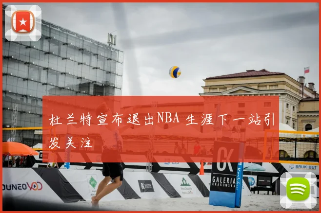 杜兰特宣布退出NBA 生涯下一站引发关注