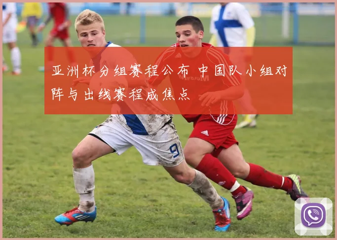 亚洲杯分组赛程公布 中国队小组对阵与出线赛程成焦点