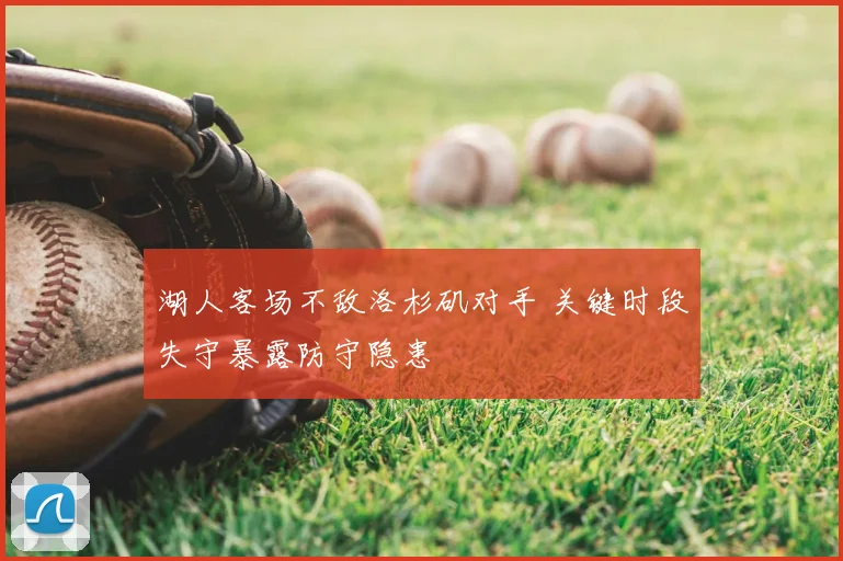 湖人客场不敌洛杉矶对手 关键时段失守暴露防守隐患
