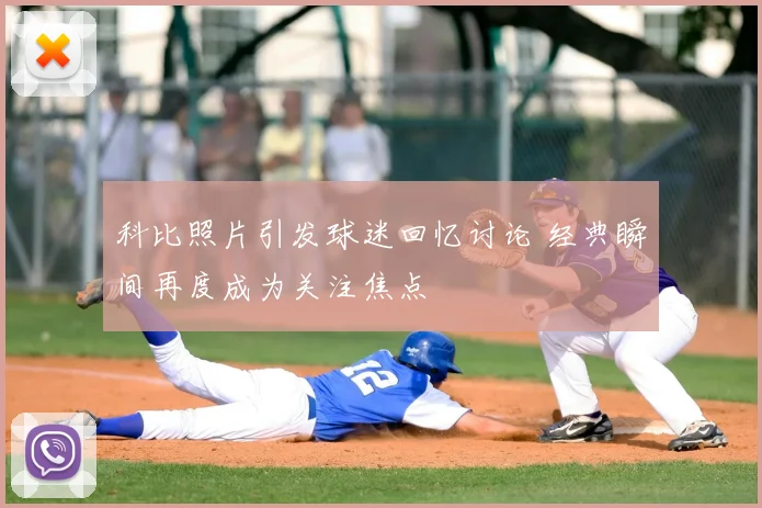 科比照片引发球迷回忆讨论 经典瞬间再度成为关注焦点