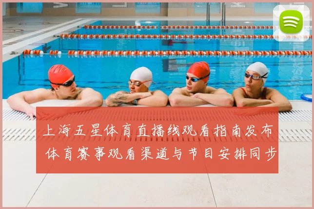 上海五星体育直播线观看指南发布 体育赛事观看渠道与节目安排同步更新