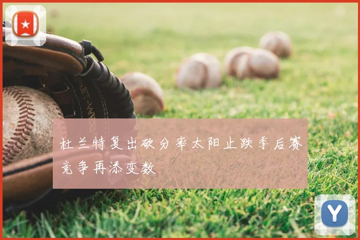 杜兰特复出砍分率太阳止跌季后赛竞争再添变数