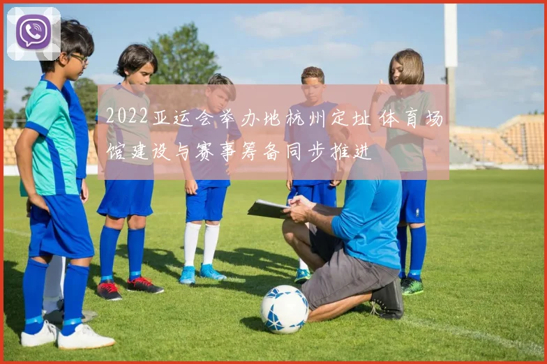 2022亚运会举办地杭州定址 体育场馆建设与赛事筹备同步推进