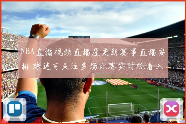 NBA直播视频直播屋更新赛事直播安排 球迷可关注多场比赛实时观看入口